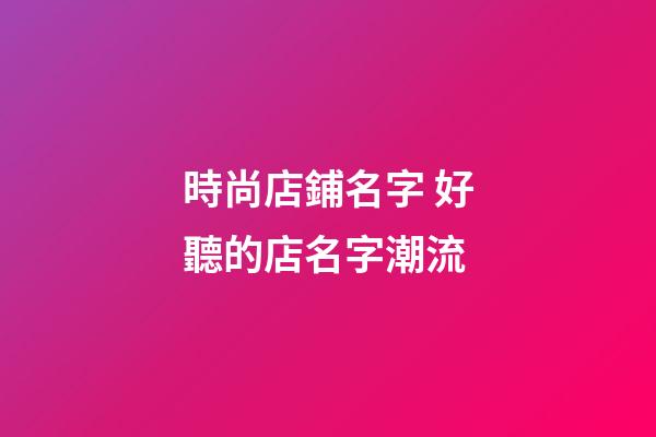 時尚店鋪名字 好聽的店名字潮流-第1張-店鋪起名-玄機派